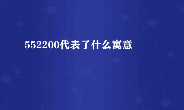 552200代表了什么寓意