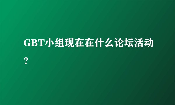GBT小组现在在什么论坛活动？
