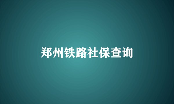 郑州铁路社保查询