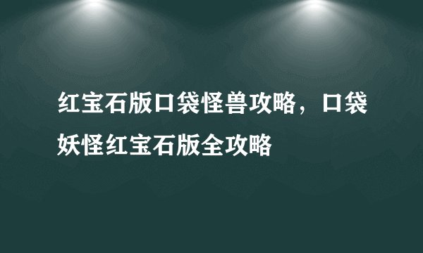 红宝石版口袋怪兽攻略，口袋妖怪红宝石版全攻略