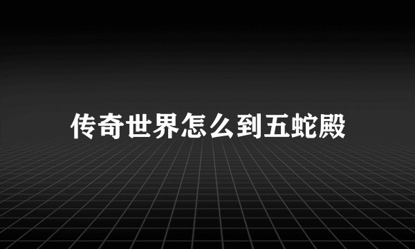 传奇世界怎么到五蛇殿