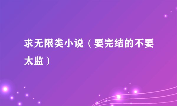求无限类小说（要完结的不要太监）