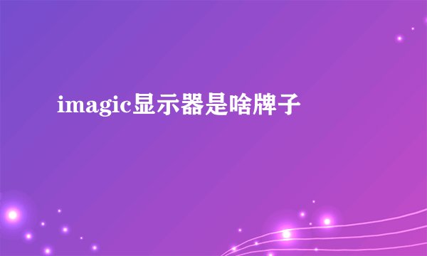 imagic显示器是啥牌子