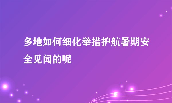 多地如何细化举措护航暑期安全见闻的呢