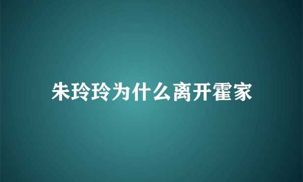 朱玲玲为什么离开霍家