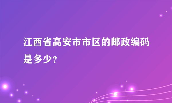 江西省高安市市区的邮政编码是多少？