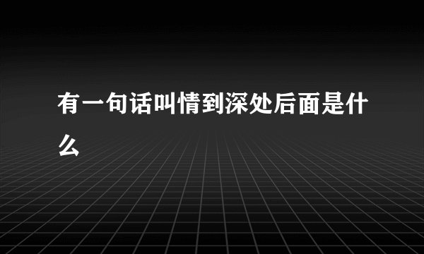 有一句话叫情到深处后面是什么