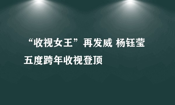 “收视女王”再发威 杨钰莹五度跨年收视登顶