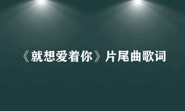 《就想爱着你》片尾曲歌词