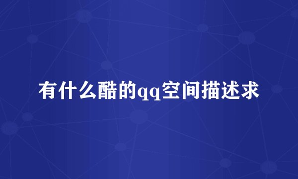 有什么酷的qq空间描述求