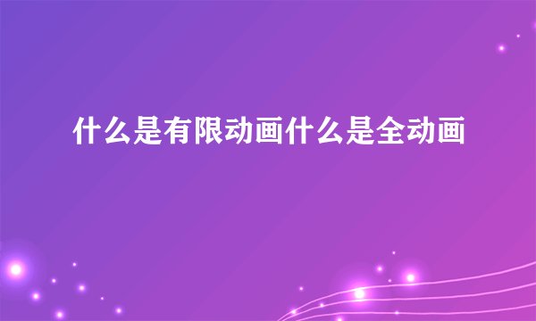 什么是有限动画什么是全动画