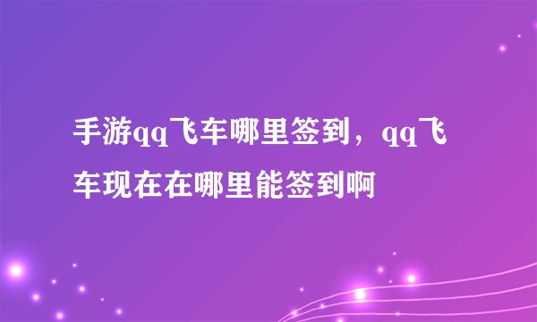 手游qq飞车哪里签到，qq飞车现在在哪里能签到啊