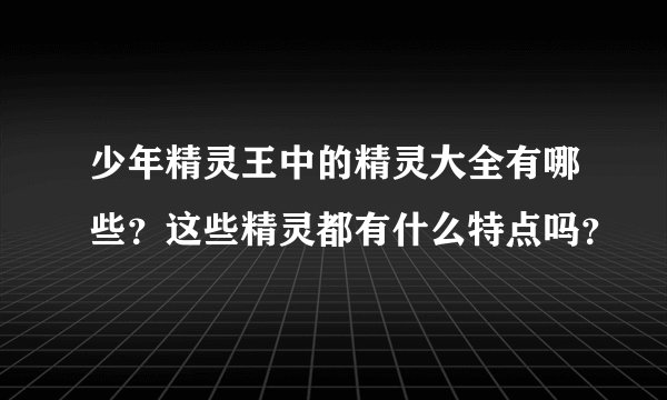 少年精灵王中的精灵大全有哪些？这些精灵都有什么特点吗？