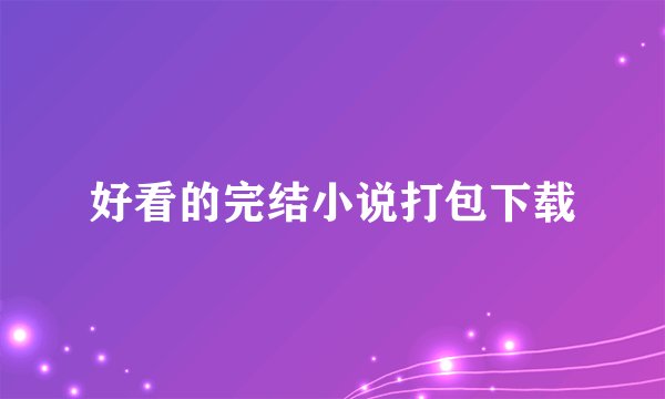 好看的完结小说打包下载