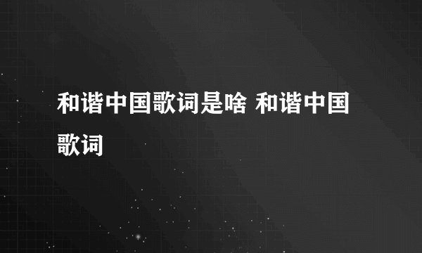 和谐中国歌词是啥 和谐中国歌词