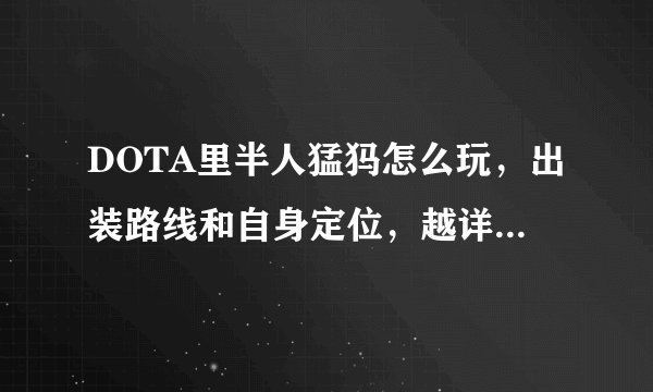 DOTA里半人猛犸怎么玩，出装路线和自身定位，越详细越好，谢谢！