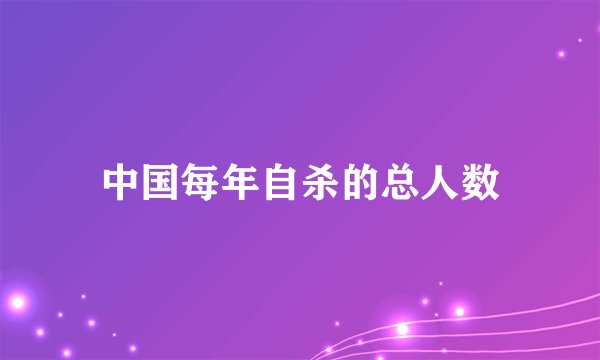 中国每年自杀的总人数