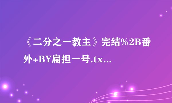 《二分之一教主》完结%2B番外+BY扁担一号.txt最新章节/全集txt免费下载