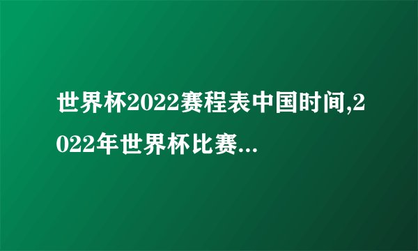 世界杯2022赛程表中国时间,2022年世界杯比赛时间表中国时区详解