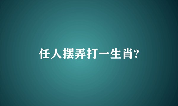 任人摆弄打一生肖?