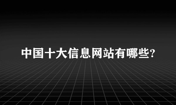 中国十大信息网站有哪些?