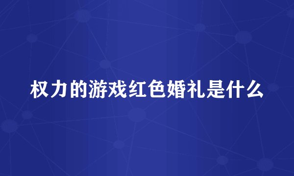 权力的游戏红色婚礼是什么