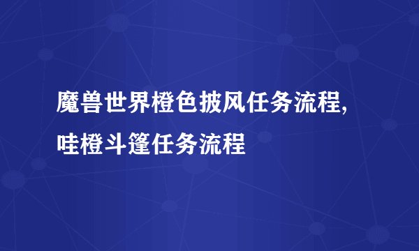 魔兽世界橙色披风任务流程,哇橙斗篷任务流程