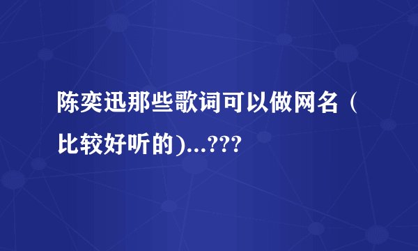 陈奕迅那些歌词可以做网名（比较好听的)...???