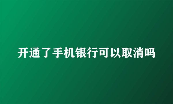 开通了手机银行可以取消吗