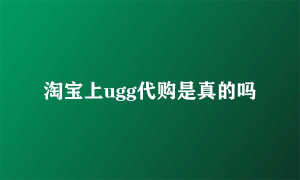 淘宝上ugg代购是真的吗