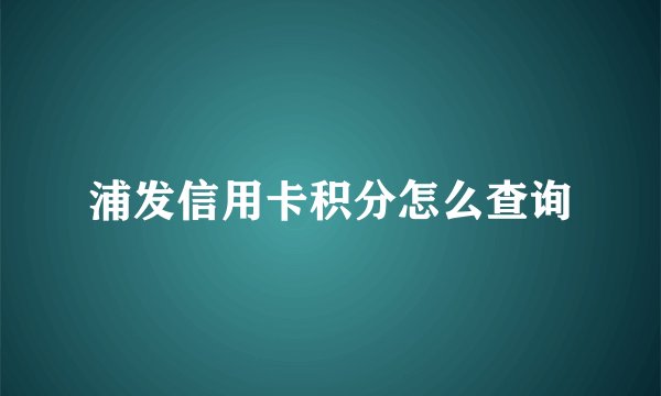 浦发信用卡积分怎么查询