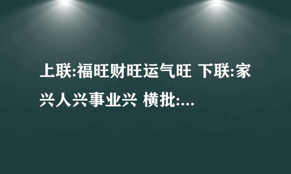 上联:福旺财旺运气旺 下联:家兴人兴事业兴 横批:喜气盈门。有什么好的寓意