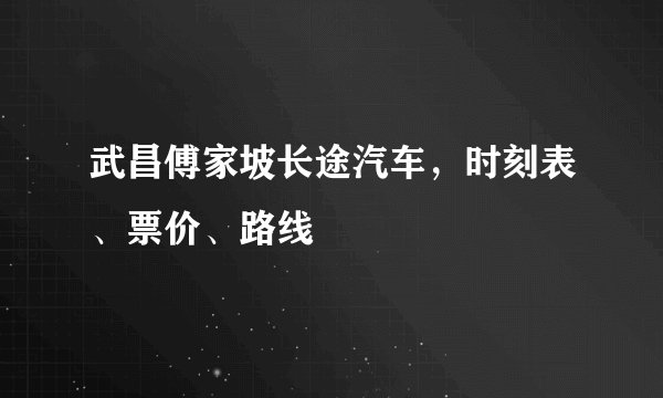 武昌傅家坡长途汽车，时刻表、票价、路线