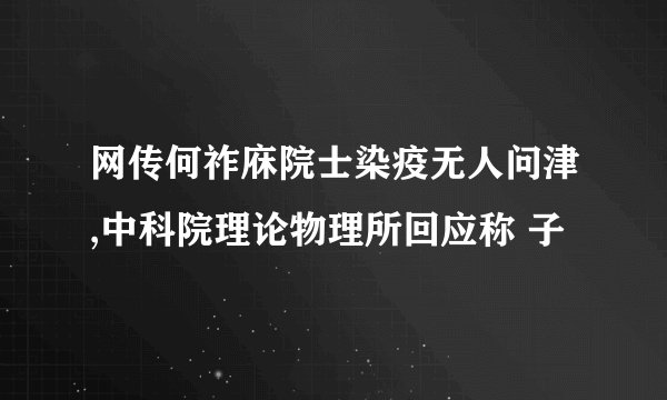 网传何祚庥院士染疫无人问津,中科院理论物理所回应称 子