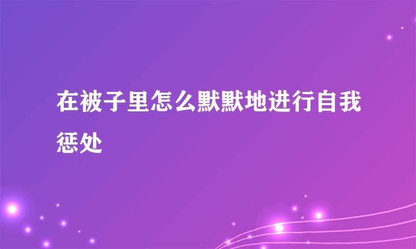 在被子里怎么默默地进行自我惩处