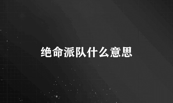 绝命派队什么意思