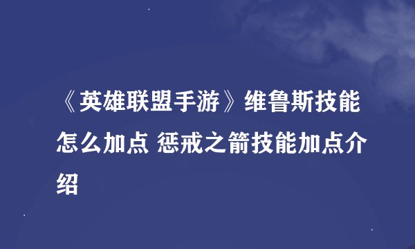 《英雄联盟手游》维鲁斯技能怎么加点 惩戒之箭技能加点介绍
