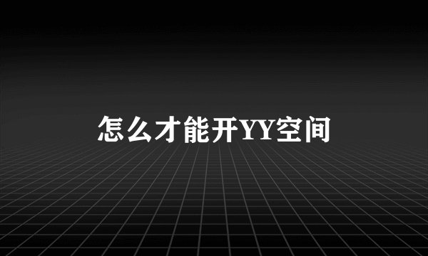 怎么才能开YY空间
