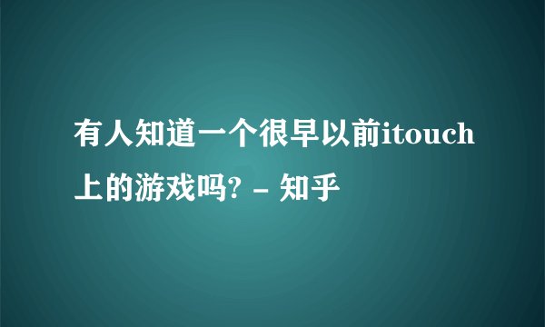 有人知道一个很早以前itouch上的游戏吗? - 知乎