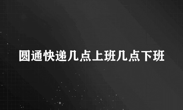 圆通快递几点上班几点下班