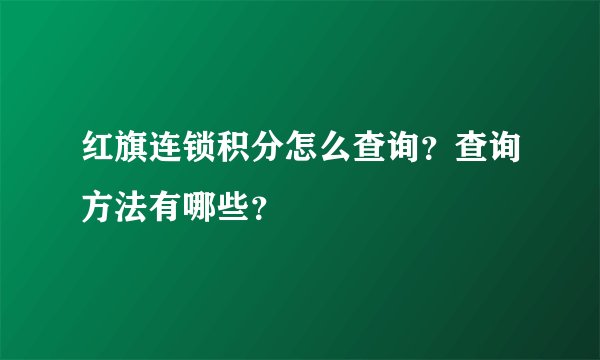 红旗连锁积分怎么查询？查询方法有哪些？