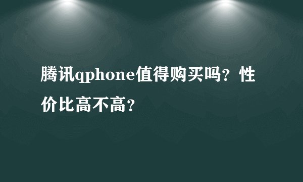 腾讯qphone值得购买吗？性价比高不高？