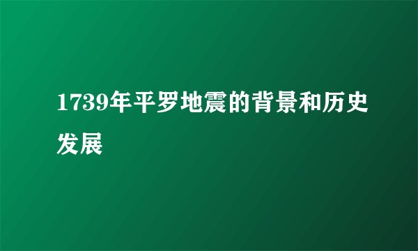 1739年平罗地震的背景和历史发展