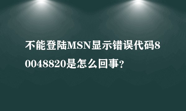 不能登陆MSN显示错误代码80048820是怎么回事？