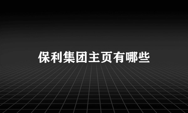 保利集团主页有哪些