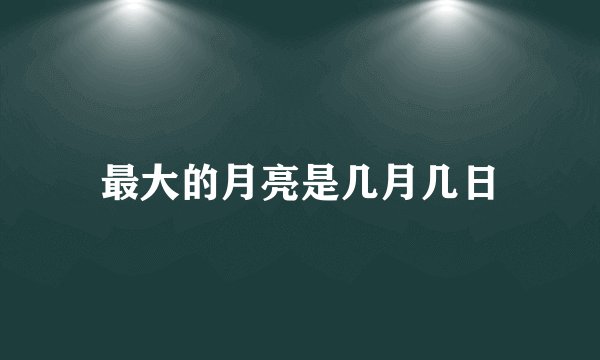 最大的月亮是几月几日