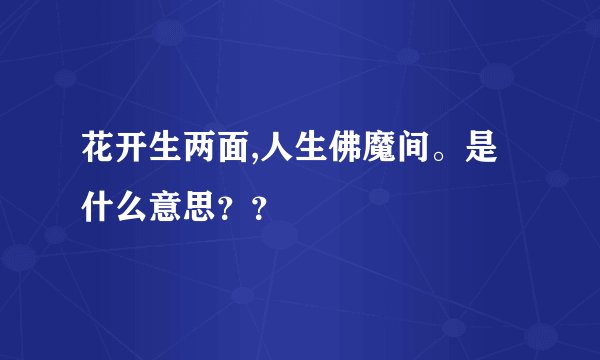 花开生两面,人生佛魔间。是什么意思？？