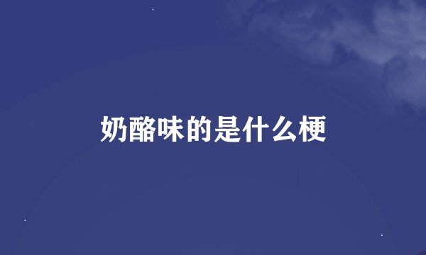 奶酪味的是什么梗