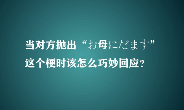 当对方抛出“お母にだます”这个梗时该怎么巧妙回应？