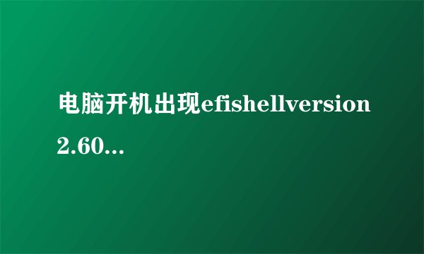 电脑开机出现efishellversion2.60怎么办？